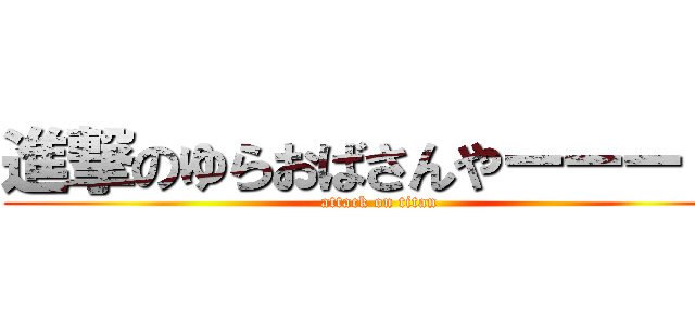 進撃のゆらおばさんやーーー！！ (attack on titan)