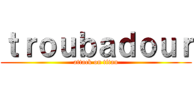 ｔｒｏｕｂａｄｏｕｒ (attack on titan)