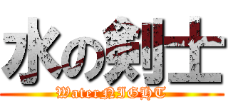 水の剣士 (WaterNIGHT)