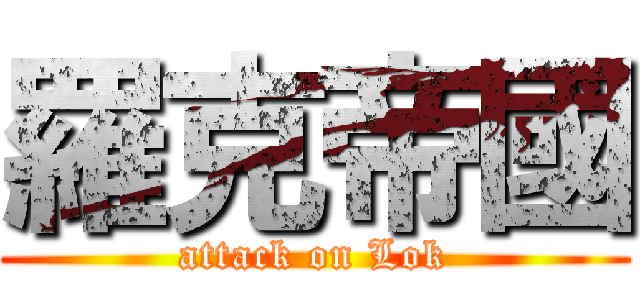 羅克帝國 (attack on Lok)