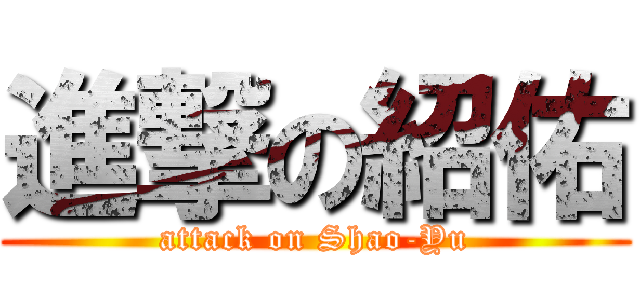 進撃の紹佑 (attack on Shao-Yu)