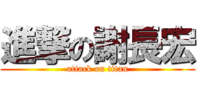 進撃の謝長宏 (attack on titan)