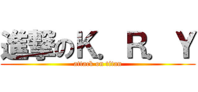 進撃のＫ．Ｒ．Ｙ (attack on titan)