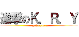 進撃のＫ．Ｒ．Ｙ (attack on titan)