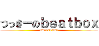 つっきーのｂｅａｔｂｏｘ (attack on titan)