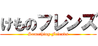 けものフレンズ (Something Friends)