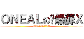 ＯＮＥＡＬの屌爆蘇Ｘ (attack on titan)