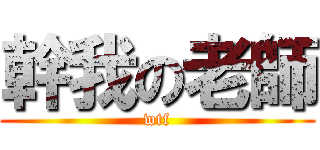 幹我の老師 (wtf)