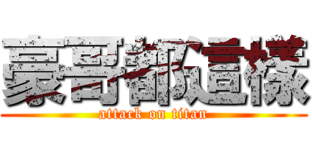 豪哥都這樣 (attack on titan)