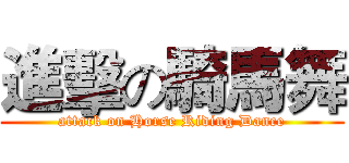 進擊の騎馬舞 (attack on Horse Riding Dance)