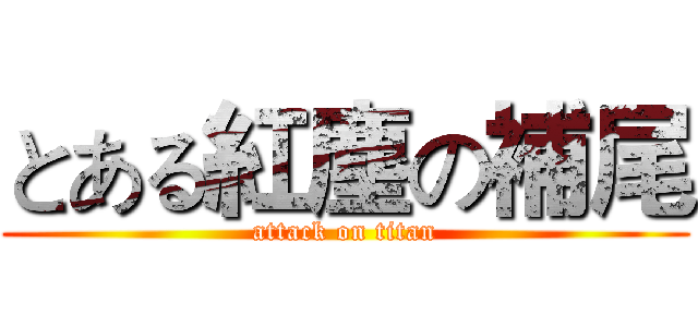 とある紅塵の補尾 (attack on titan)