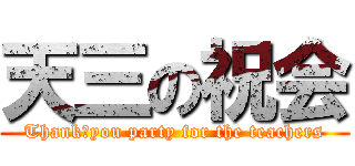 天三の祝会 (Thank‐you party for the teachers)
