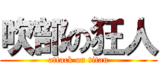 吹部の狂人 (attack on titan)