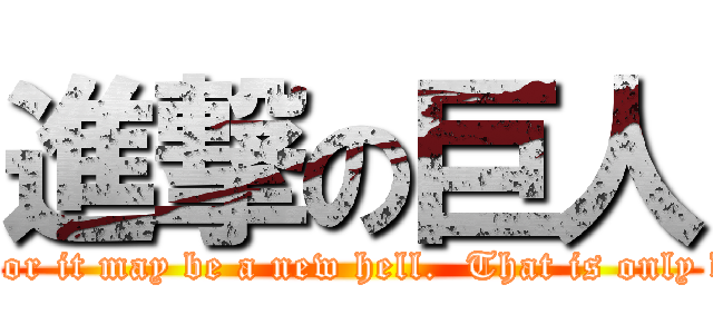 進撃の巨人 (See what's beyond that hell.  It may be hope or it may be a new hell.  That is only discovered by those who continue to advance.)