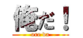 俺だ！ (ore da)