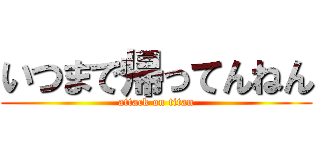 いつまで帰ってんねん (attack on titan)