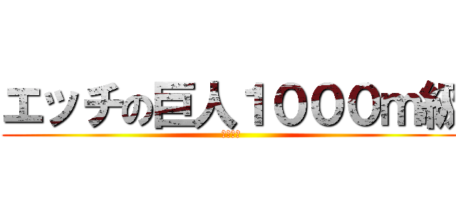 エッチの巨人１０００ｍ級 (いやあん)