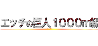 エッチの巨人１０００ｍ級 (いやあん)