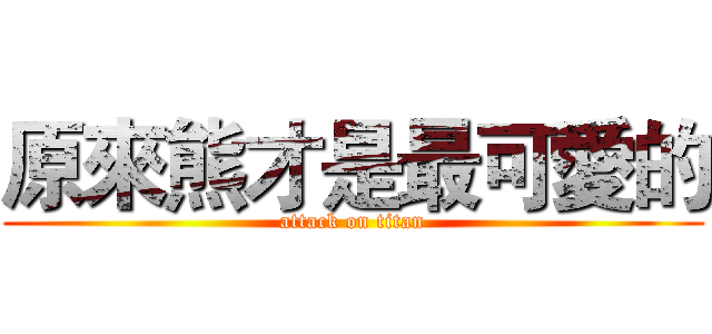 原來熊才是最可愛的 (attack on titan)