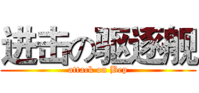 进击の驱逐舰 (attack on Bep)