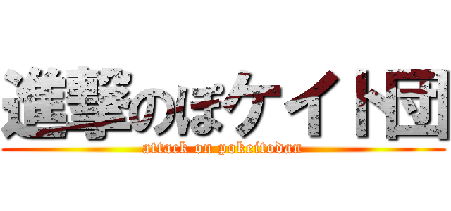 進撃のぽケイト団 (attack on pokeitodan)