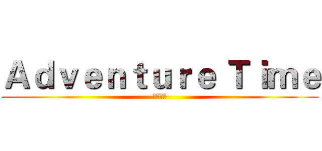 Ａｄｖｅｎｔｕｒｅ Ｔｉｍｅ (探險時間)