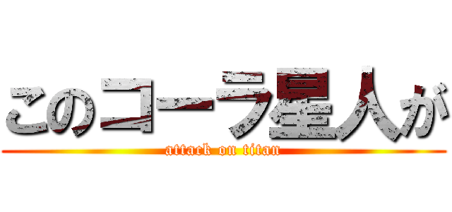 このコーラ星人が (attack on titan)