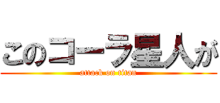 このコーラ星人が (attack on titan)