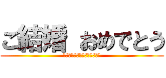 ご結婚 おめでとう (さいとうさん　しーちゃんさん)