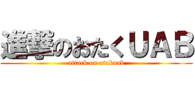 進撃のおたくＵＡＢ (attack on otakuab)