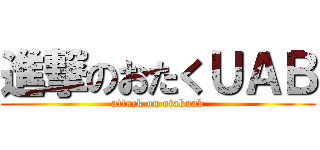 進撃のおたくＵＡＢ (attack on otakuab)