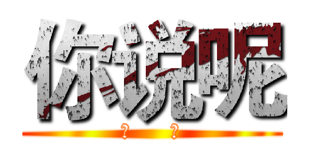 你说呢 (作     死)