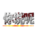 你说呢 (作     死)