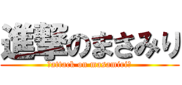 進撃のまさみり (♡attack on masamiri♡)