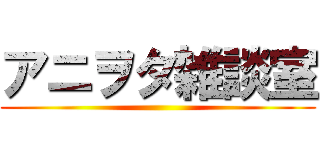 アニヲタ雑談室 ()