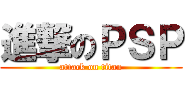 進撃のＰＳＰ (attack on titan)