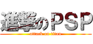進撃のＰＳＰ (attack on titan)