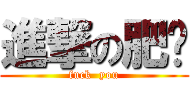 進撃の肥伦 (fuck  you)