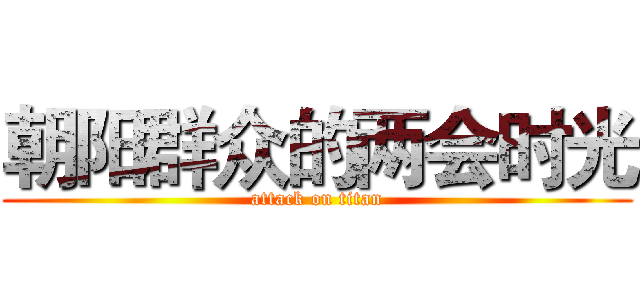 朝阳群众的两会时光 (attack on titan)
