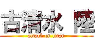 古清水 陸 (attack on titan)