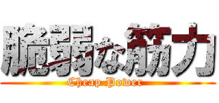 脆弱な筋力 (Cheap Power )