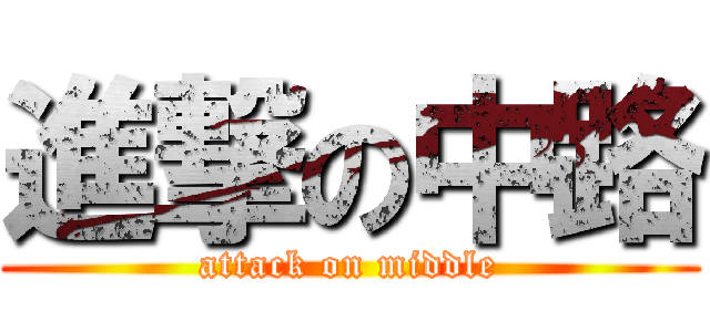 進撃の中路 (attack on middle)