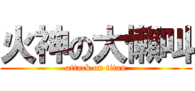 火神の大懶叫 (attack on titan)