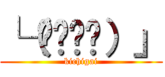 └（՞ةڼ◔）」 (kichigai)