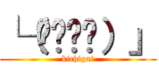 └（՞ةڼ◔）」 (kichigai)