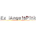 Ｅｘ ｉＡｎｇｅｌａＰｉｎｋ (Excellence)