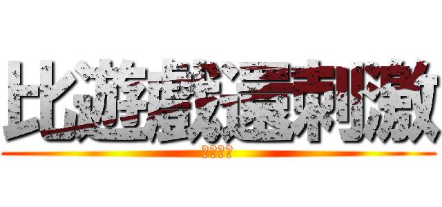 比遊戲還刺激 (普立珠喔)