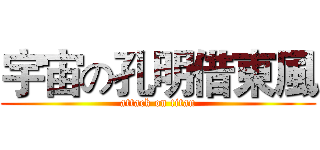 宇宙の孔明借東風 (attack on titan)