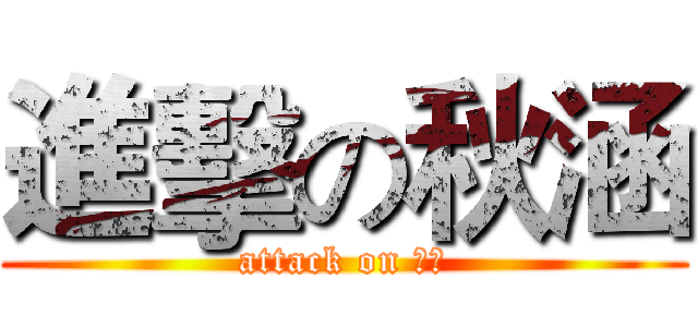 進擊の秋涵 (attack on 秋涵)