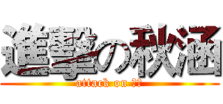 進擊の秋涵 (attack on 秋涵)